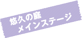 悠久の庭　メインステージ