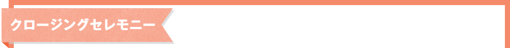 クロージングセレモニー