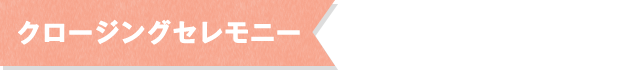 クロージングセレモニー