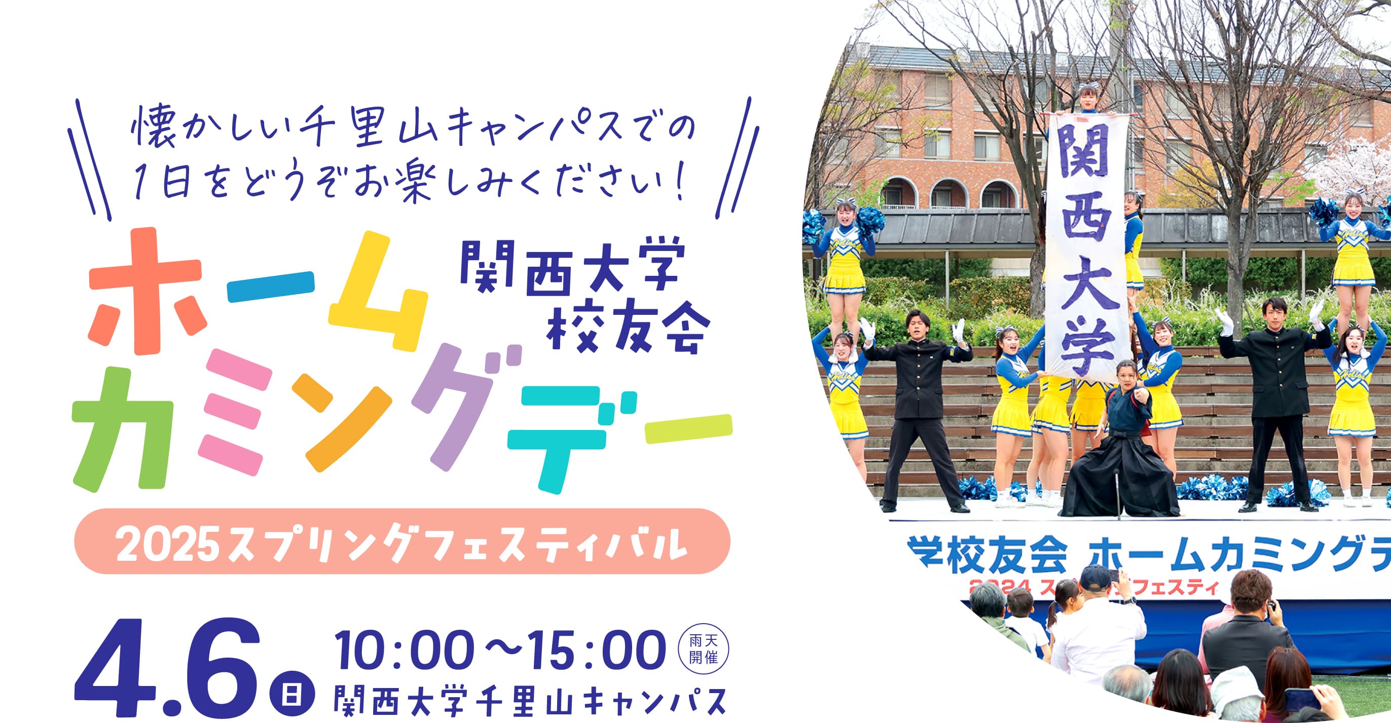 懐かしい千里山キャンパスでの1日をどうぞお楽しみください！
                    関西大学校友会 ホームカミングデー 2025スプリングフェスティバル
                    4.6（日）10:00〜15:00 雨天開催 関西大学千里山キャンパス
