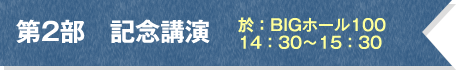 第2部　記念講演　於：BIGホール100　14：30～15：30