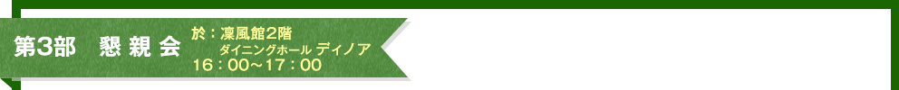 第3部　懇 親 会  於：凜風館2階 ダイニングホール ディノア 16：00～17：00